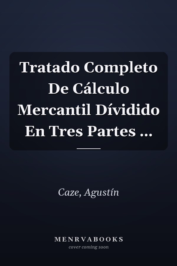 Tratado Completo De Cálculo Mercantil Dívidido En Tres Partes ...