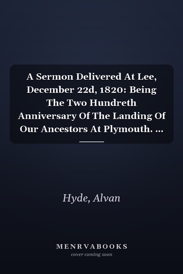 A Sermon Delivered At Lee, December 22d, 1820: Being The Two Hundreth Anniversary Of The Landing Of Our Ancestors At Plymouth. ...