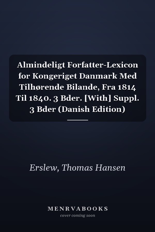 Almindeligt Forfatter-Lexicon for Kongeriget Danmark Med Tilhørende Bilande, Fra 1814 Til 1840. 3 Bder. [With] Suppl. 3 Bder (Danish Edition)