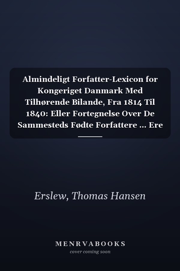 Almindeligt Forfatter-Lexicon for Kongeriget Danmark Med Tilhørende Bilande, Fra 1814 Til 1840: Eller Fortegnelse Over De Sammesteds Fødte Forfattere ... Ere Fødte, Med Anførelse ... (Danish Edition)
