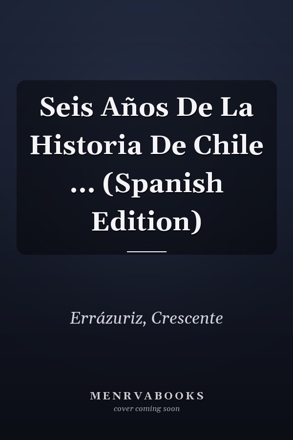 Seis Años De La Historia De Chile ... (Spanish Edition)