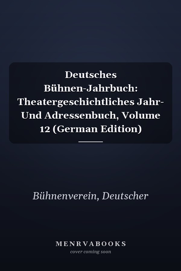 Deutsches Bühnen-Jahrbuch: Theatergeschichtliches Jahr- Und Adressenbuch, Volume 12 (German Edition)