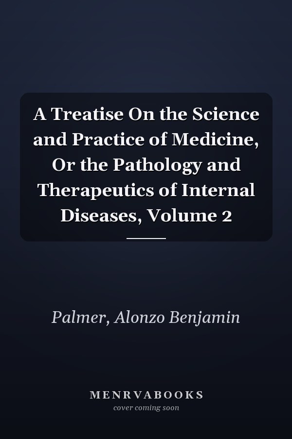 A Treatise On the Science and Practice of Medicine, Or the Pathology and Therapeutics of Internal Diseases, Volume 2