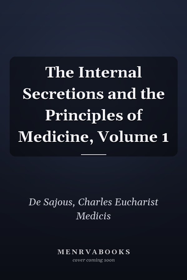 The Internal Secretions and the Principles of Medicine, Volume 1