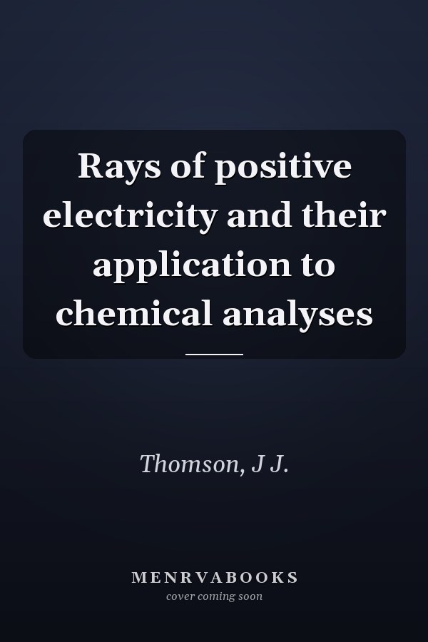 Rays of positive electricity and their application to chemical analyses