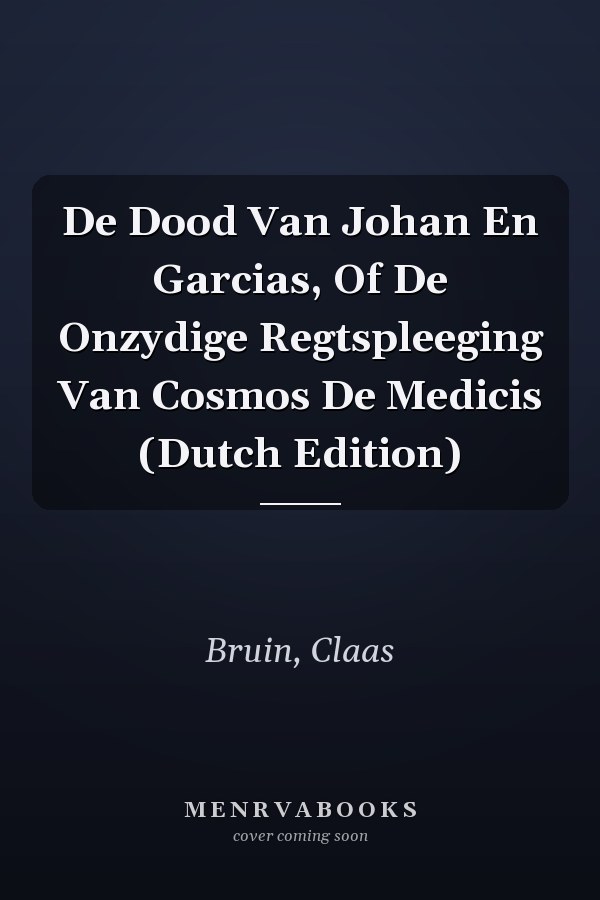 De Dood Van Johan En Garcias, Of De Onzydige Regtspleeging Van Cosmos De Medicis (Dutch Edition)