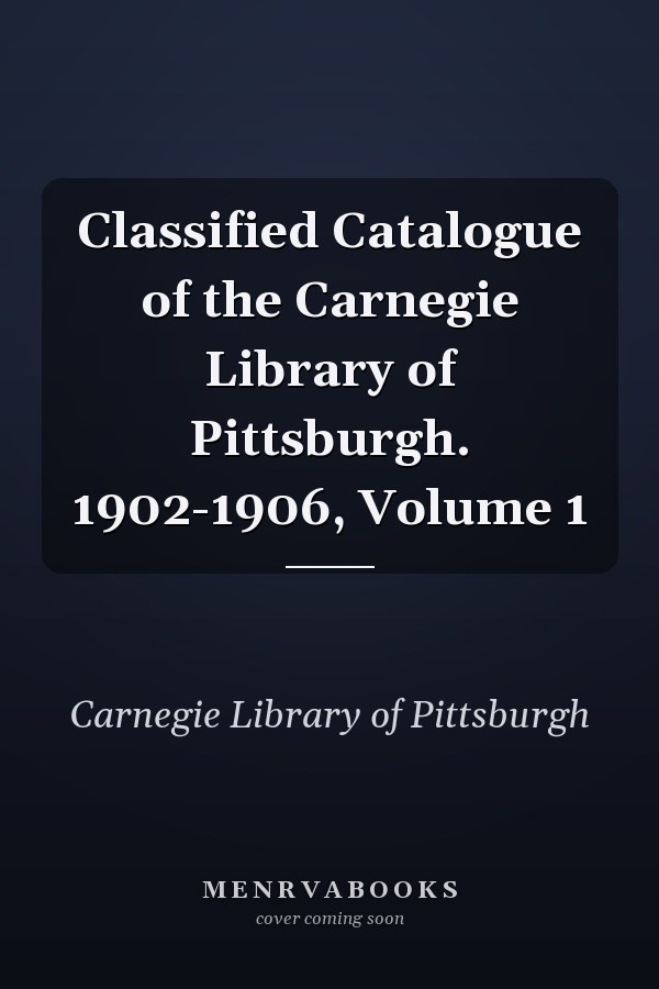 Classified Catalogue of the Carnegie Library of Pittsburgh. 1902-1906, Volume 1