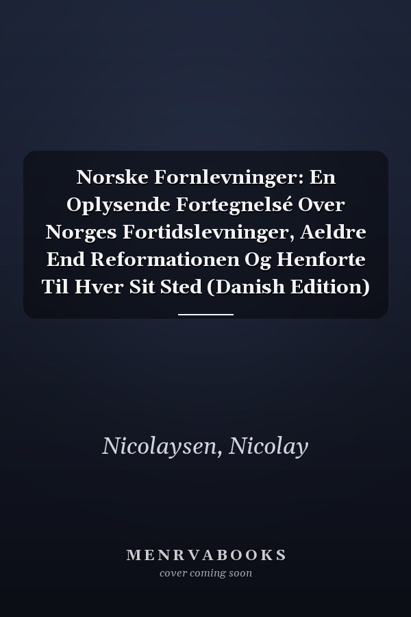 Norske Fornlevninger: En Oplysende Fortegnelsé Over Norges Fortidslevninger, Aeldre End Reformationen Og Henforte Til Hver Sit Sted (Danish Edition)