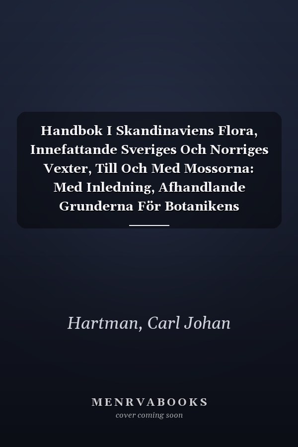 Handbok I Skandinaviens Flora, Innefattande Sveriges Och Norriges Vexter, Till Och Med Mossorna: Med Inledning, Afhandlande Grunderna För Botanikens Studium, Samt Tvänne Plancher (Swedish Edition)