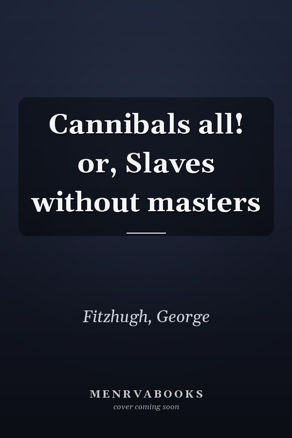 Cannibals all! or, Slaves without masters