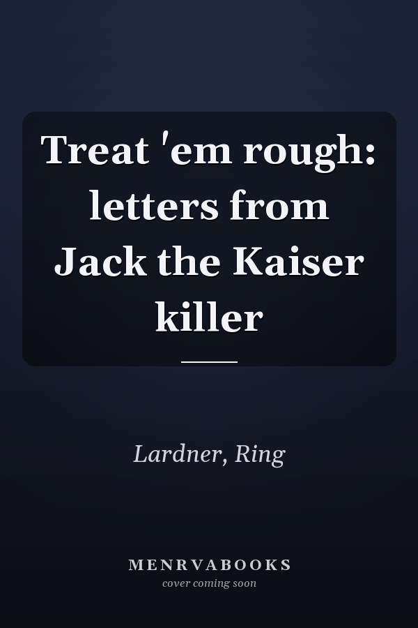 Treat 'em rough: letters from Jack the Kaiser killer