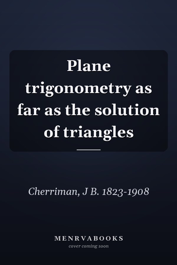 Plane trigonometry as far as the solution of triangles