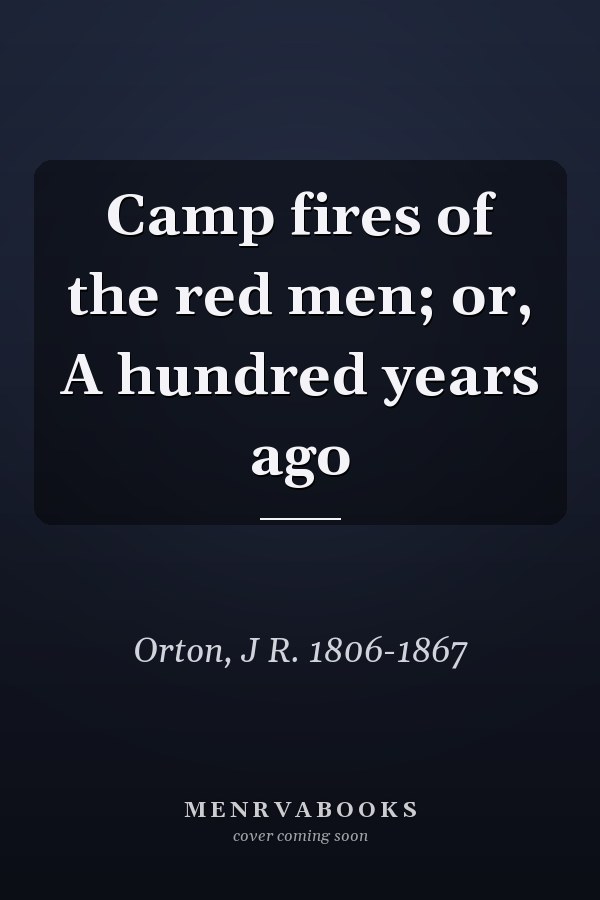 Camp fires of the red men; or, A hundred years ago