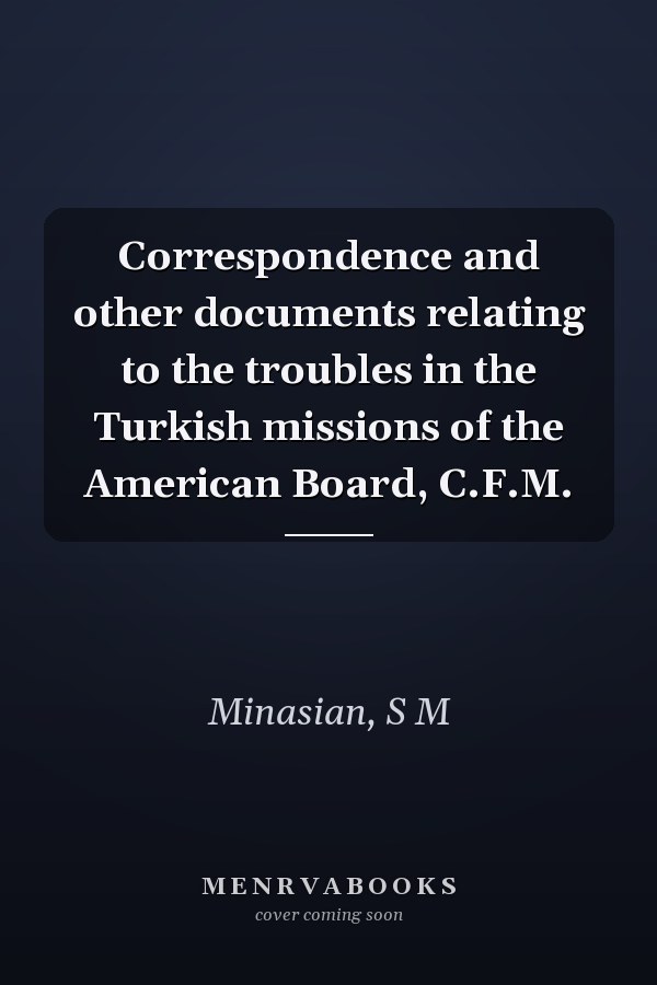Correspondence and other documents relating to the troubles in the Turkish missions of the American Board, C.F.M.