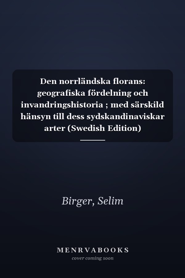 Den norrländska florans: geografiska fördelning och invandringshistoria ; med särskild hänsyn till dess sydskandinaviskar arter (Swedish Edition)