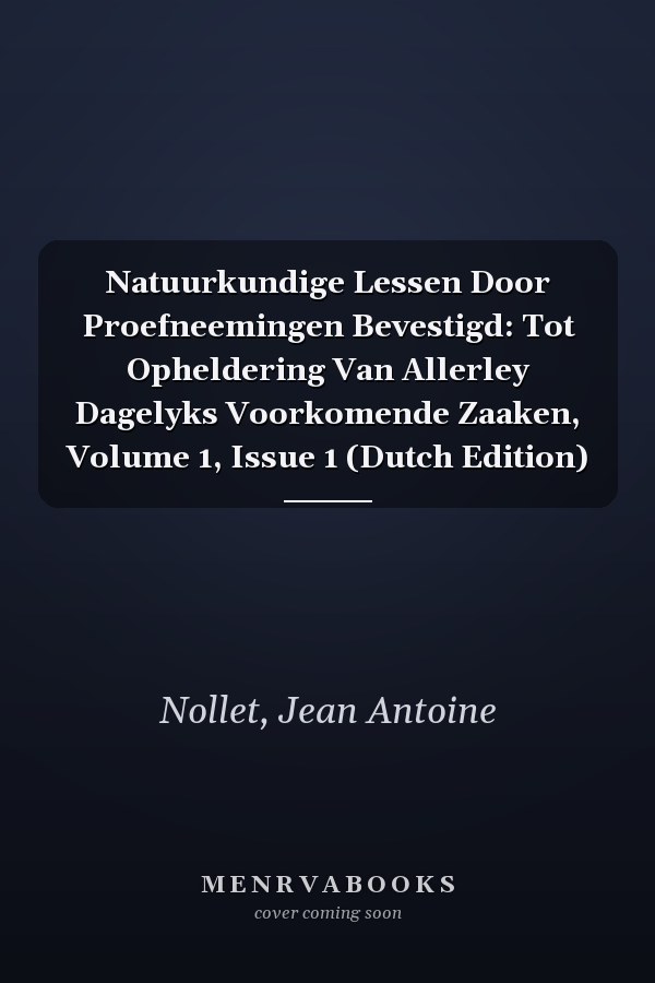 Natuurkundige Lessen Door Proefneemingen Bevestigd: Tot Opheldering Van Allerley Dagelyks Voorkomende Zaaken, Volume 1, Issue 1 (Dutch Edition)