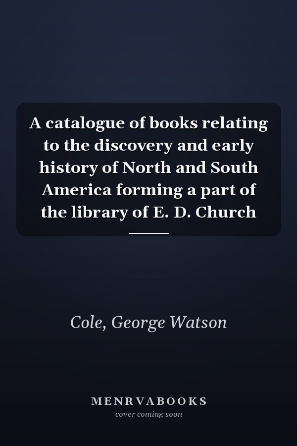 A catalogue of books relating to the discovery and early history of North and South America forming a part of the library of E. D. Church