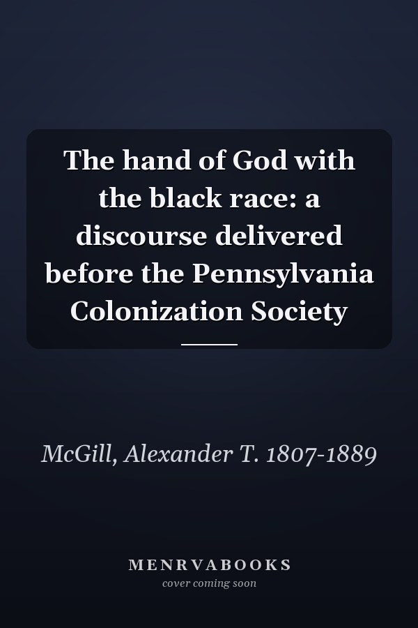The hand of God with the black race: a discourse delivered before the Pennsylvania Colonization Society