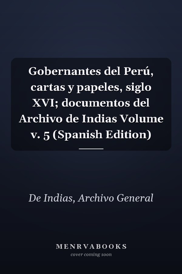 Gobernantes del Perú, cartas y papeles, siglo XVI; documentos del Archivo de Indias Volume v. 5 (Spanish Edition)