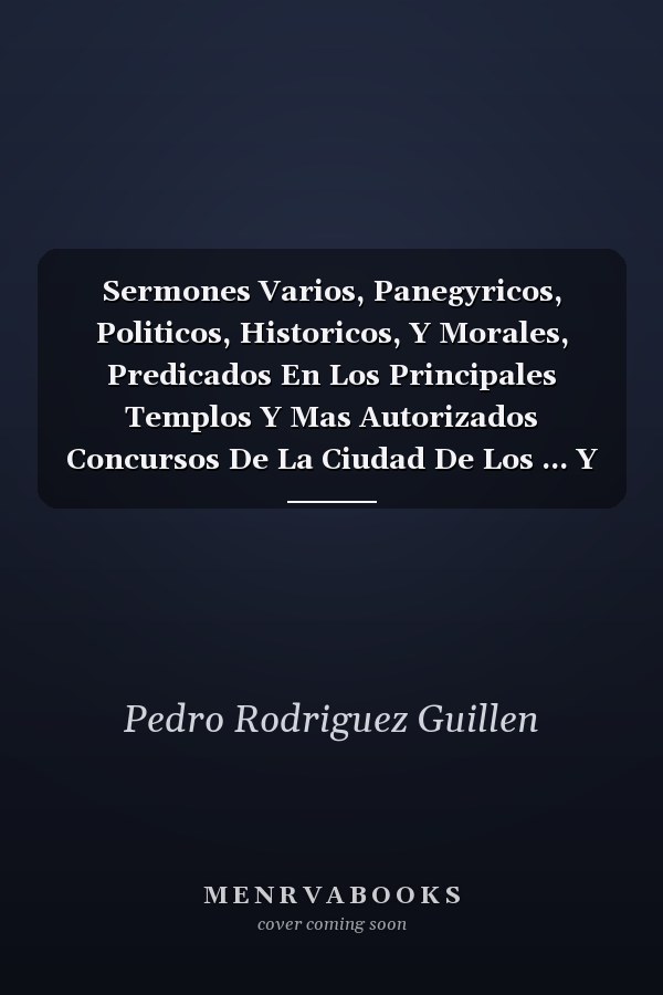 Sermones Varios, Panegyricos, Politicos, Historicos, Y Morales, Predicados En Los Principales Templos Y Mas Autorizados Concursos De La Ciudad De Los ... Y Corte Del Imperio Peruano (Spanish Edition)