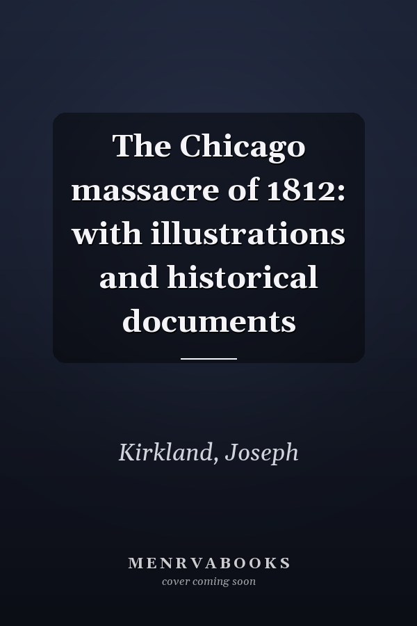 The Chicago massacre of 1812: with illustrations and historical documents