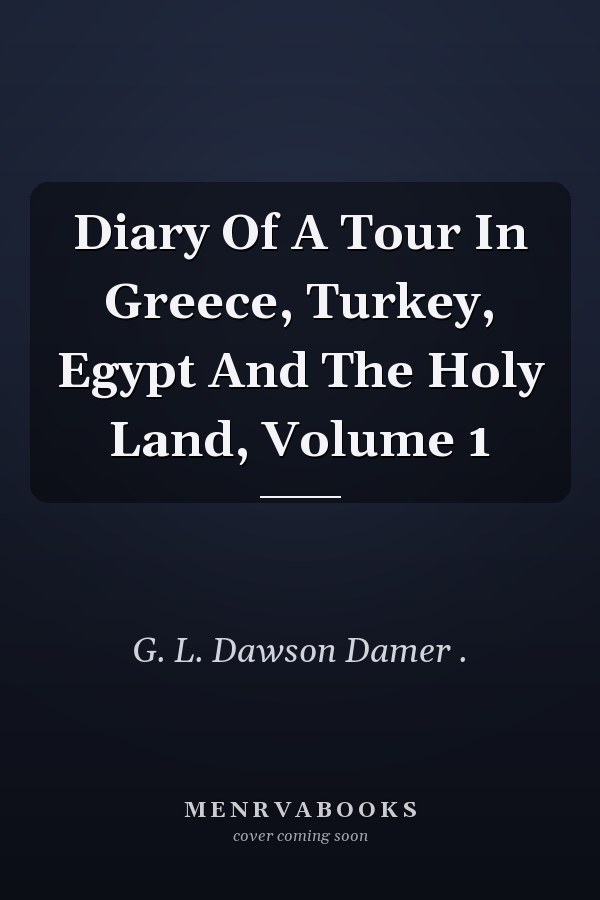 Diary Of A Tour In Greece, Turkey, Egypt And The Holy Land, Volume 1
