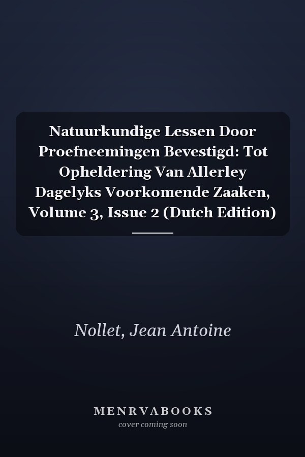 Natuurkundige Lessen Door Proefneemingen Bevestigd: Tot Opheldering Van Allerley Dagelyks Voorkomende Zaaken, Volume 3, Issue 2 (Dutch Edition)