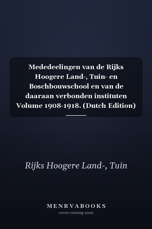 Mededeelingen van de Rijks Hoogere Land-, Tuin- en Boschbouwschool en van de daaraan verbonden instituten Volume 1908-1918. (Dutch Edition)