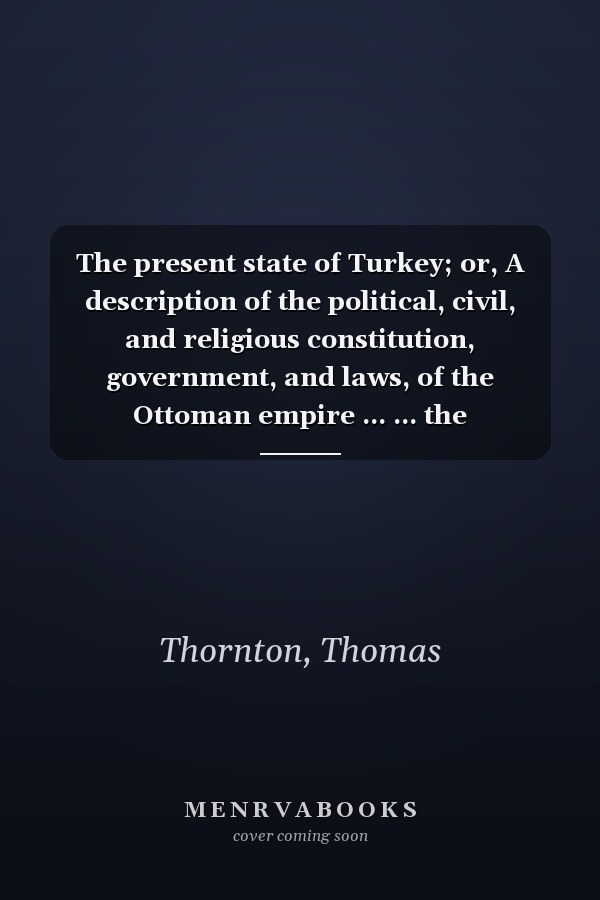 The present state of Turkey; or, A description of the political, civil, and religious constitution, government, and laws, of the Ottoman empire ... ... the principalities of Moldavia and Wallachia