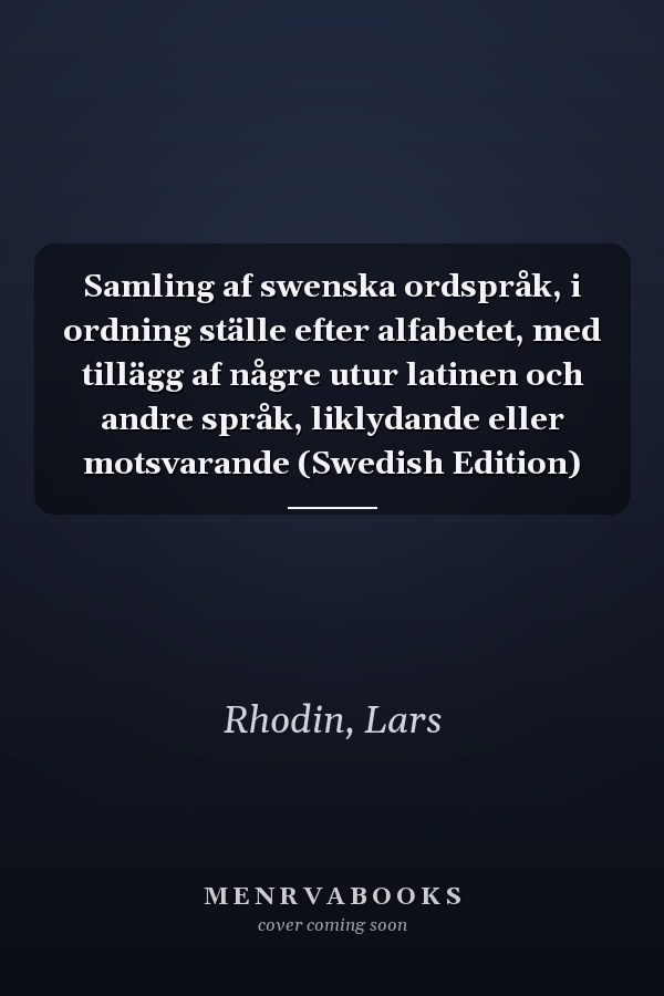 Samling af swenska ordspråk, i ordning ställe efter alfabetet, med tillägg af någre utur latinen och andre språk, liklydande eller motsvarande (Swedish Edition)