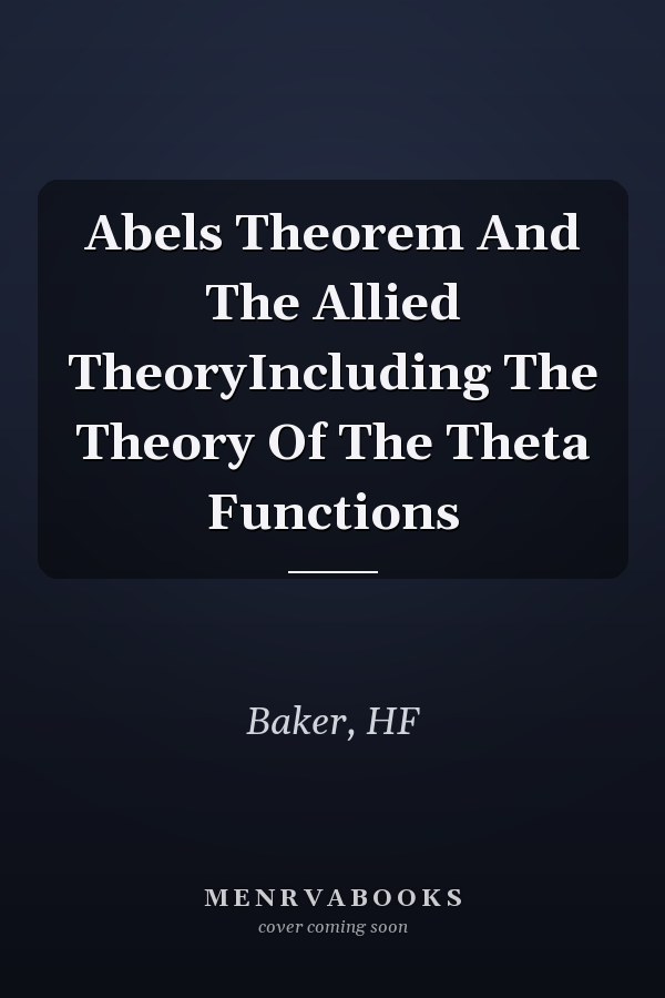 Abels Theorem And The Allied TheoryIncluding The Theory Of The Theta Functions