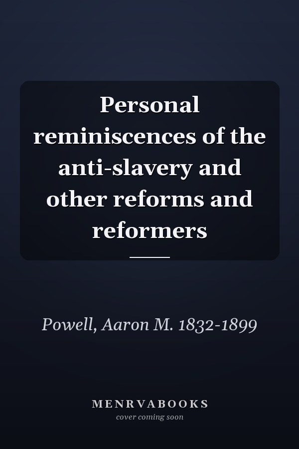 Personal reminiscences of the anti-slavery and other reforms and reformers