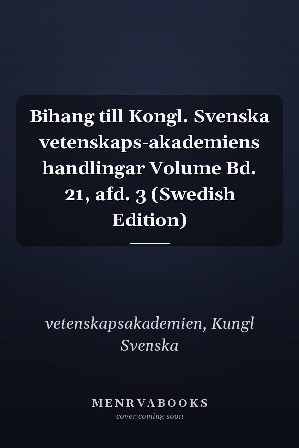 Bihang till Kongl. Svenska vetenskaps-akademiens handlingar Volume Bd. 21, afd. 3 (Swedish Edition)