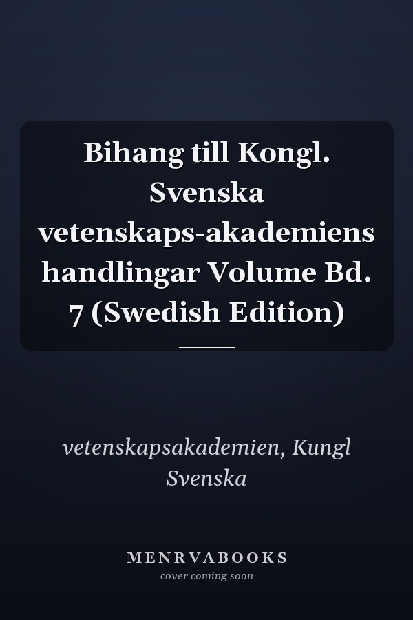 Bihang till Kongl. Svenska vetenskaps-akademiens handlingar Volume Bd. 7 (Swedish Edition)