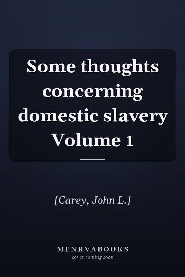 Some thoughts concerning domestic slavery Volume 1