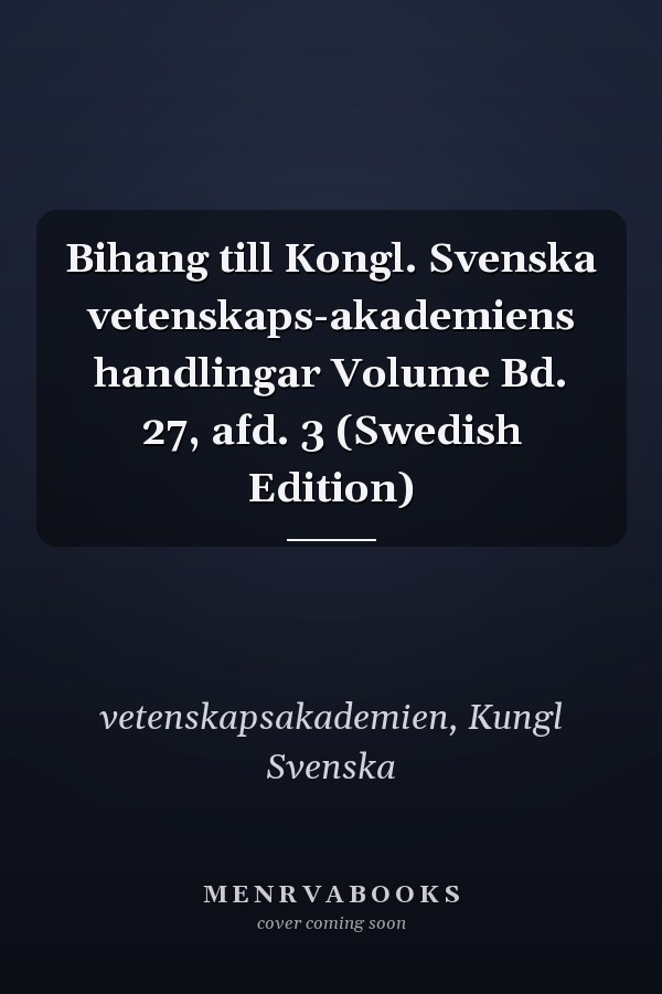 Bihang till Kongl. Svenska vetenskaps-akademiens handlingar Volume Bd. 27, afd. 3 (Swedish Edition)