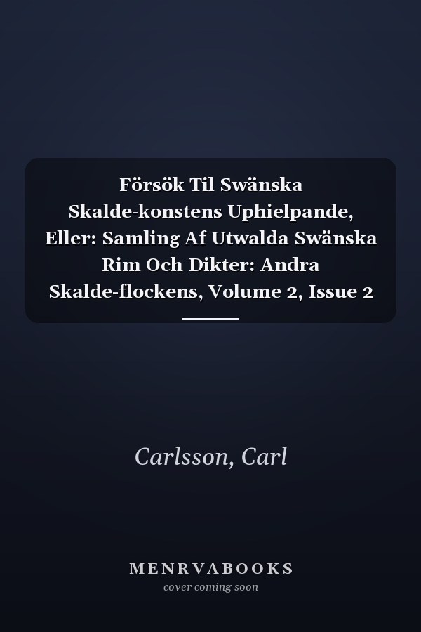 Försök Til Swänska Skalde-konstens Uphielpande, Eller: Samling Af Utwalda Swänska Rim Och Dikter: Andra Skalde-flockens, Volume 2, Issue 2 (Swedish Edition)