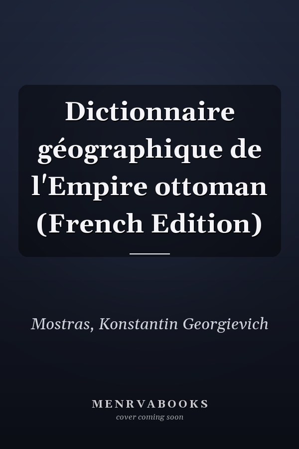 Dictionnaire géographique de l'Empire ottoman (French Edition)