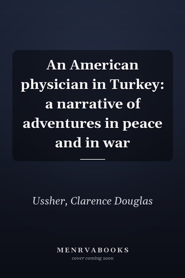 An American physician in Turkey: a narrative of adventures in peace and in war
