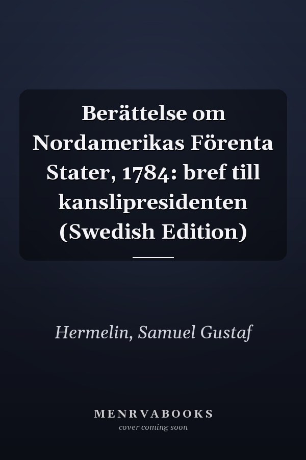 Berättelse om Nordamerikas Förenta Stater, 1784: bref till kanslipresidenten (Swedish Edition)