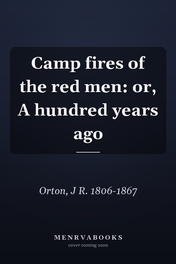 Camp fires of the red men: or, A hundred years ago