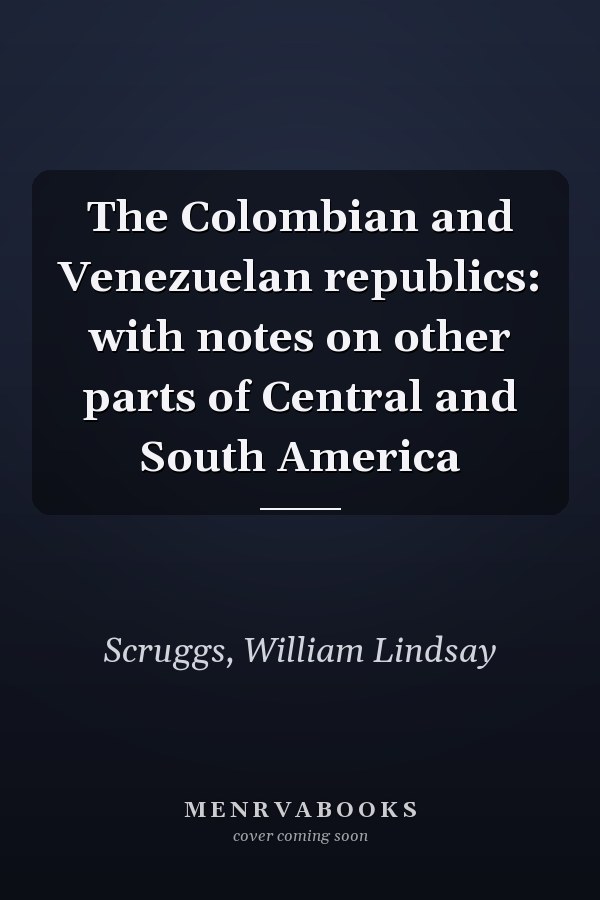 The Colombian and Venezuelan republics: with notes on other parts of Central and South America