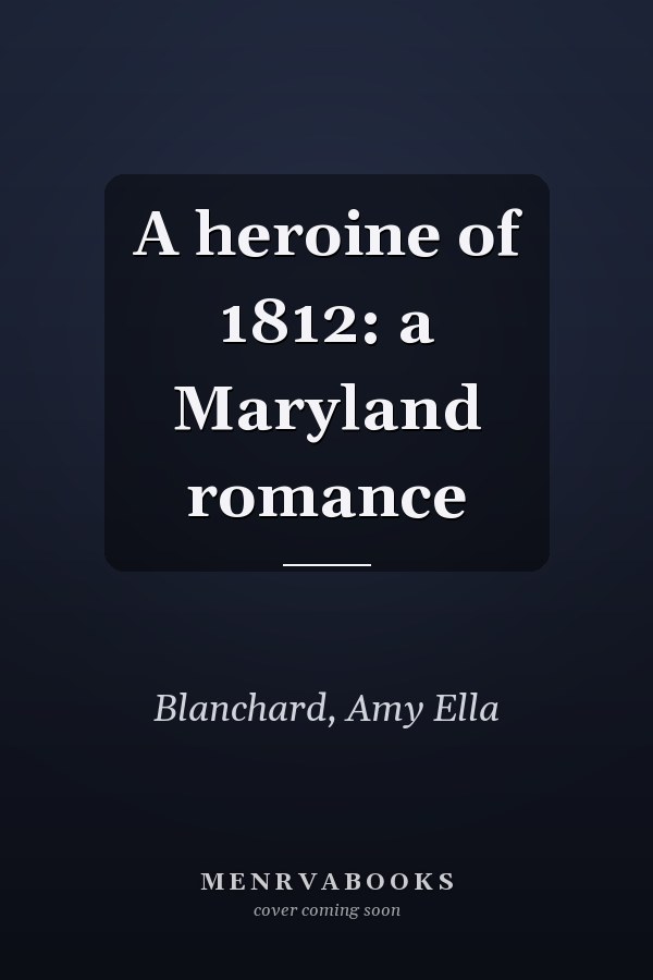 A heroine of 1812: a Maryland romance