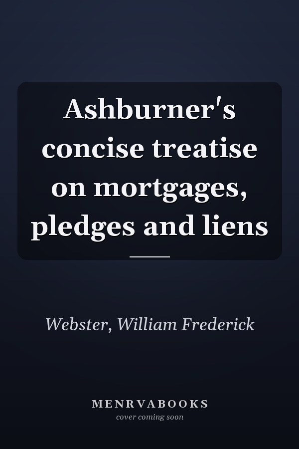 Ashburner's concise treatise on mortgages, pledges and liens