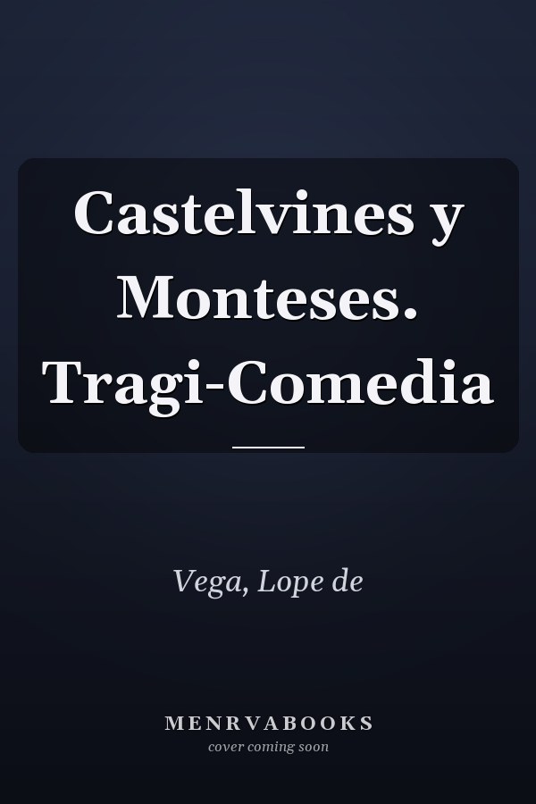 Castelvines y Monteses. Tragi-Comedia