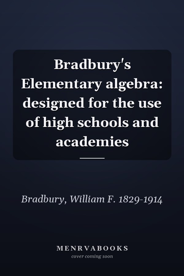 Bradbury's Elementary algebra: designed for the use of high schools and academies
