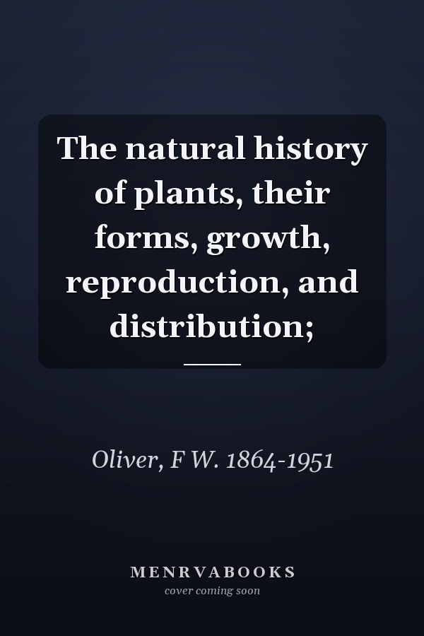 The natural history of plants, their forms, growth, reproduction, and distribution;