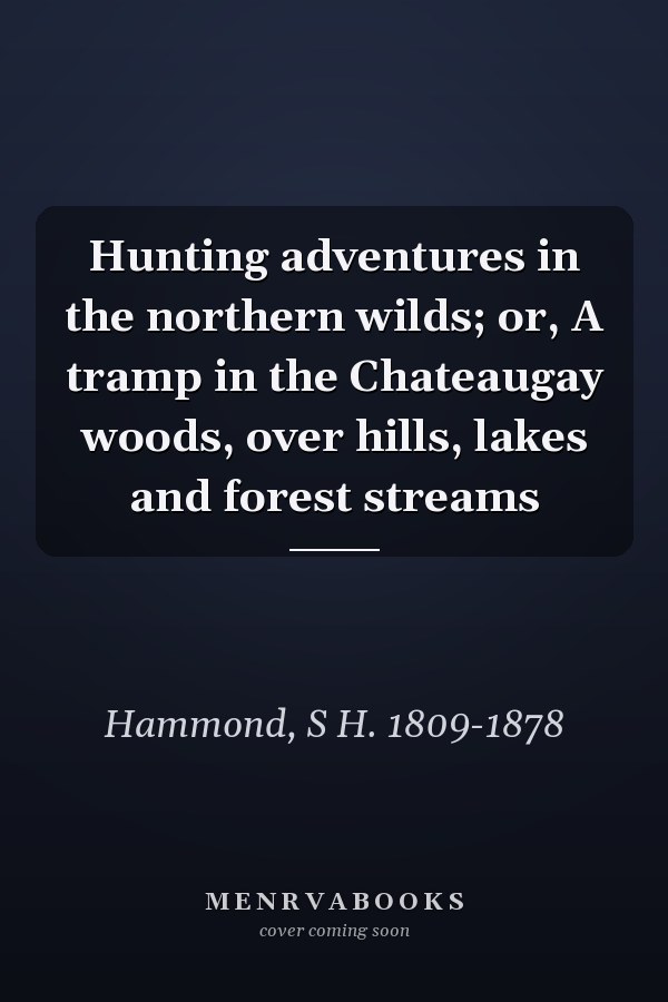 Hunting adventures in the northern wilds; or, A tramp in the Chateaugay woods, over hills, lakes and forest streams