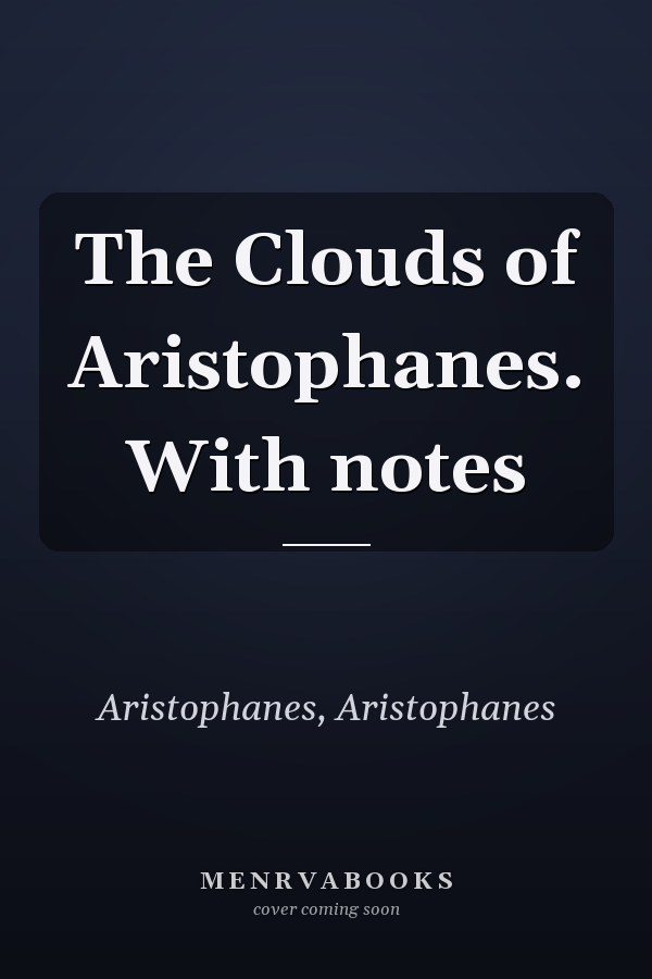 The Clouds of Aristophanes. With notes