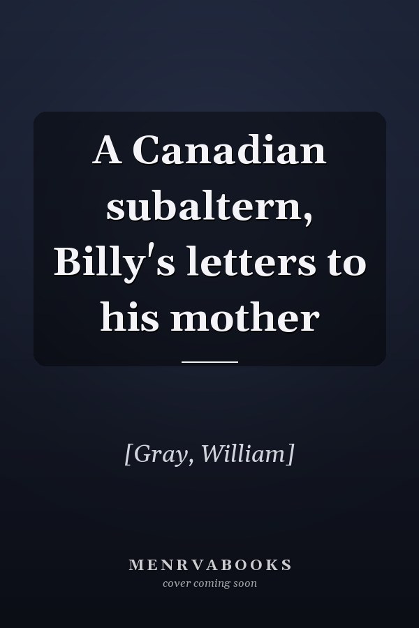 A Canadian subaltern, Billy's letters to his mother